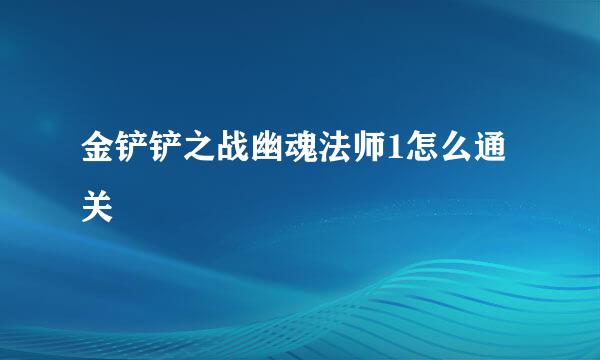 金铲铲之战幽魂法师1怎么通关