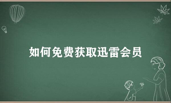 如何免费获取迅雷会员