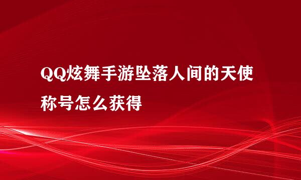 QQ炫舞手游坠落人间的天使称号怎么获得