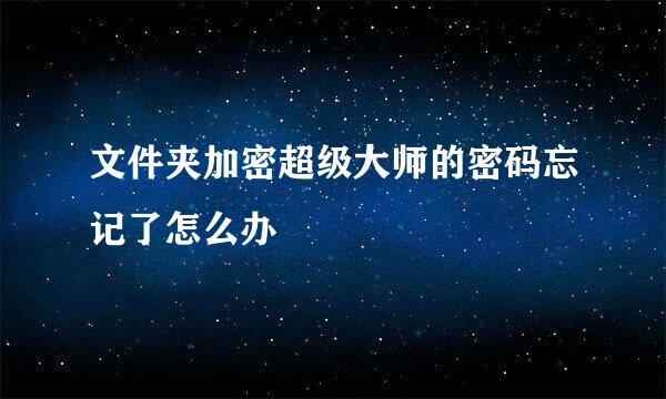 文件夹加密超级大师的密码忘记了怎么办