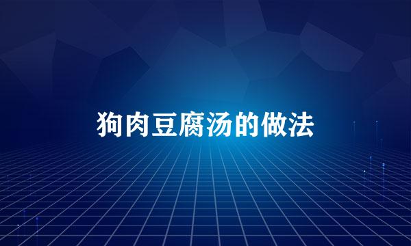 狗肉豆腐汤的做法