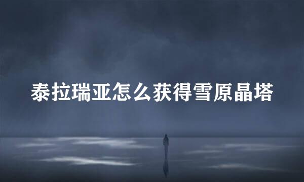 泰拉瑞亚怎么获得雪原晶塔