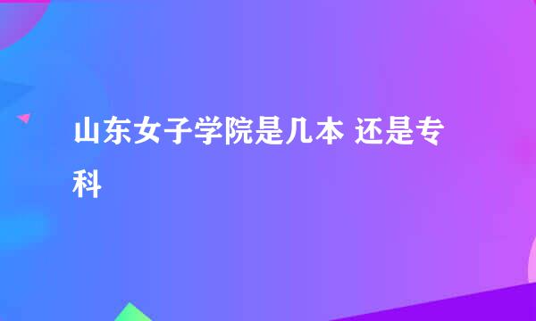 山东女子学院是几本 还是专科