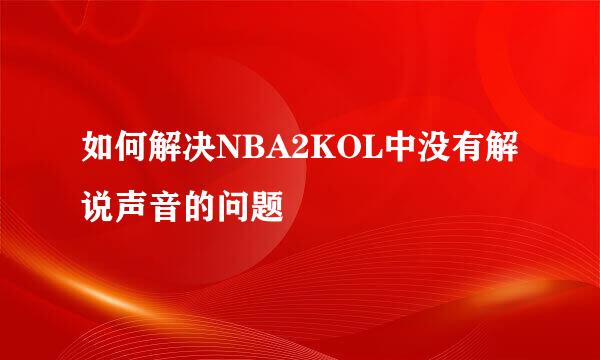 如何解决NBA2KOL中没有解说声音的问题