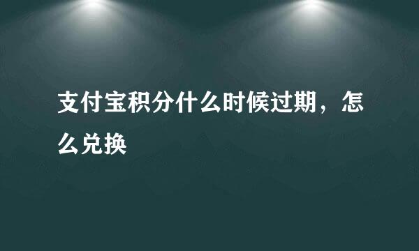 支付宝积分什么时候过期，怎么兑换