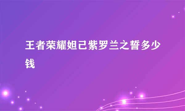 王者荣耀妲己紫罗兰之誓多少钱