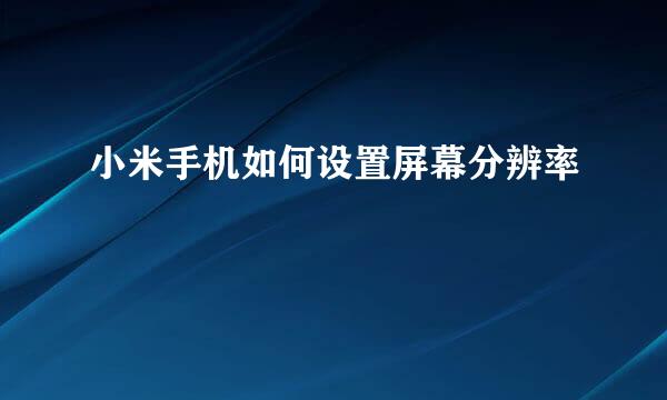 小米手机如何设置屏幕分辨率