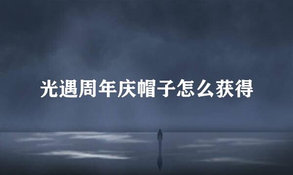 光遇周年庆帽子怎么获得