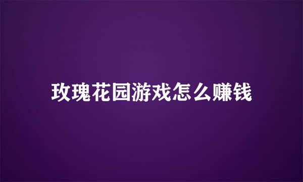 玫瑰花园游戏怎么赚钱