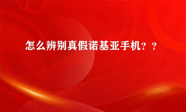 怎么辨别真假诺基亚手机？？