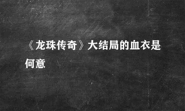 《龙珠传奇》大结局的血衣是何意
