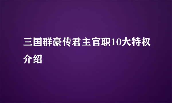 三国群豪传君主官职10大特权介绍