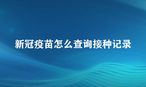 新冠疫苗怎么查询接种记录