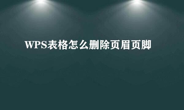 WPS表格怎么删除页眉页脚