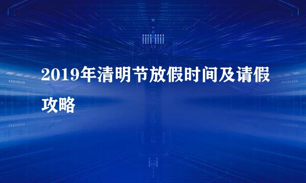 2019年清明节放假时间及请假攻略