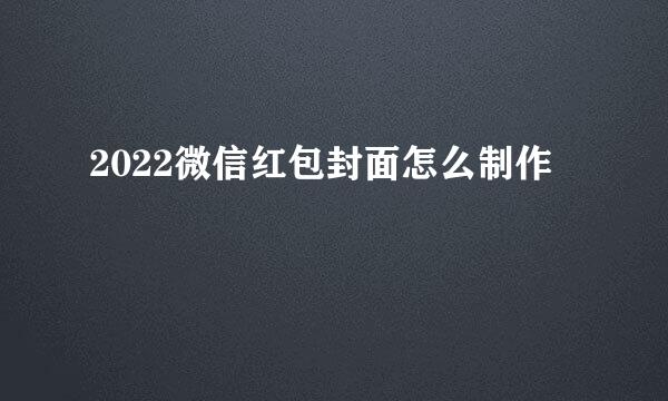 2022微信红包封面怎么制作