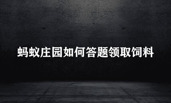 蚂蚁庄园如何答题领取饲料