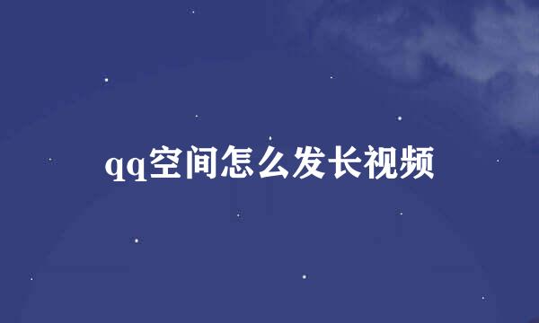 qq空间怎么发长视频