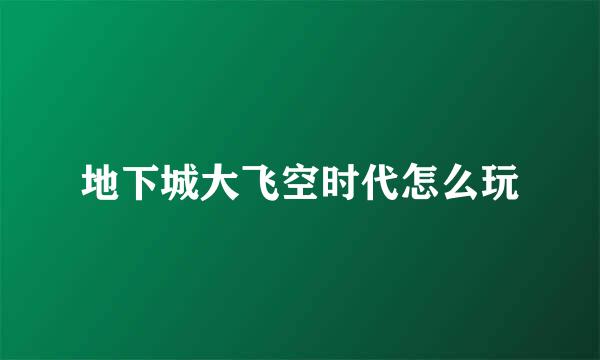 地下城大飞空时代怎么玩