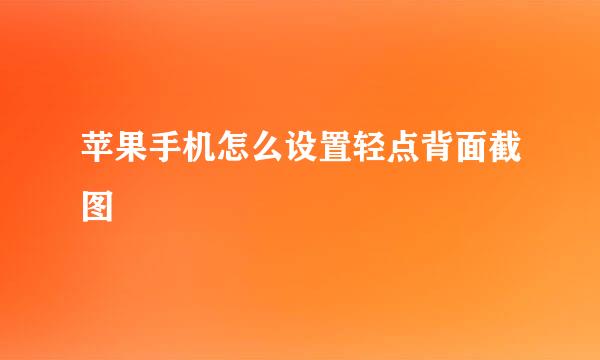 苹果手机怎么设置轻点背面截图
