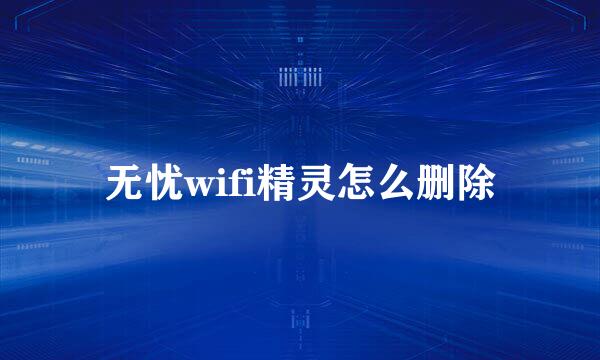 无忧wifi精灵怎么删除