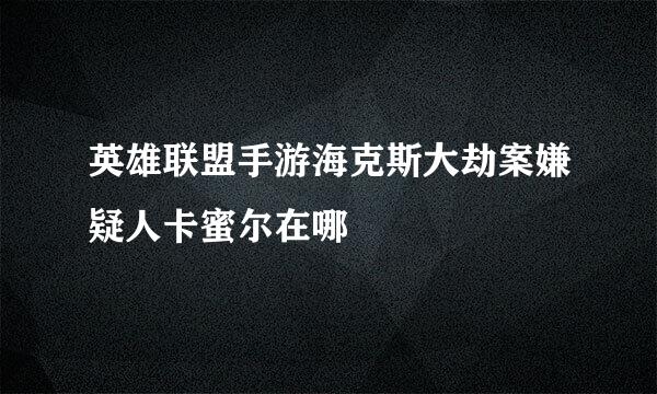 英雄联盟手游海克斯大劫案嫌疑人卡蜜尔在哪