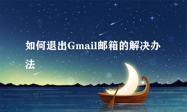 如何退出Gmail邮箱的解决办法