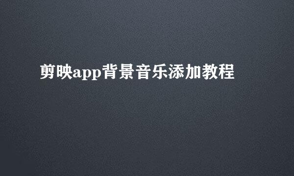 剪映app背景音乐添加教程