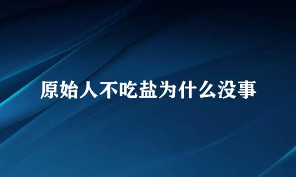 原始人不吃盐为什么没事