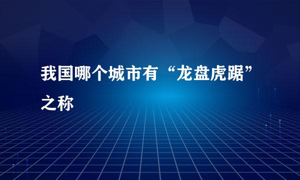 我国哪个城市有“龙盘虎踞”之称