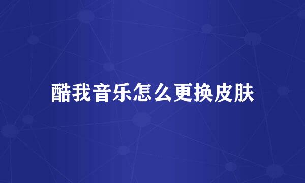 酷我音乐怎么更换皮肤