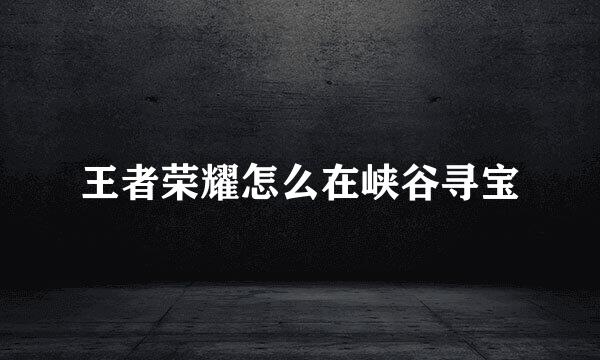 王者荣耀怎么在峡谷寻宝