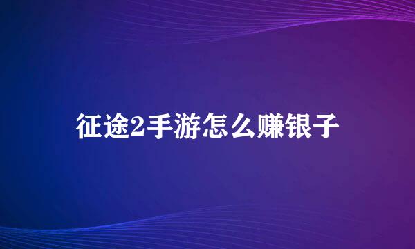 征途2手游怎么赚银子