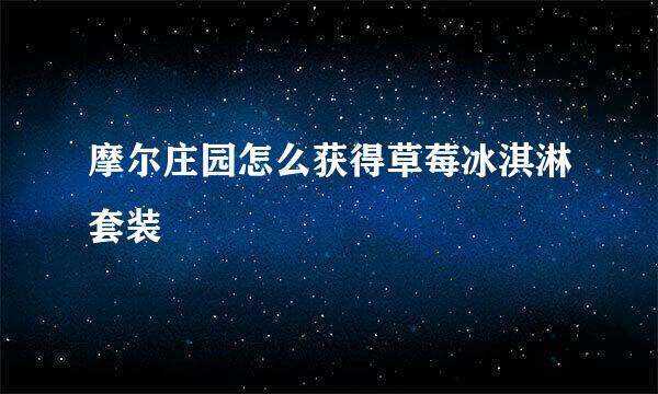 摩尔庄园怎么获得草莓冰淇淋套装