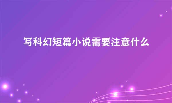 写科幻短篇小说需要注意什么