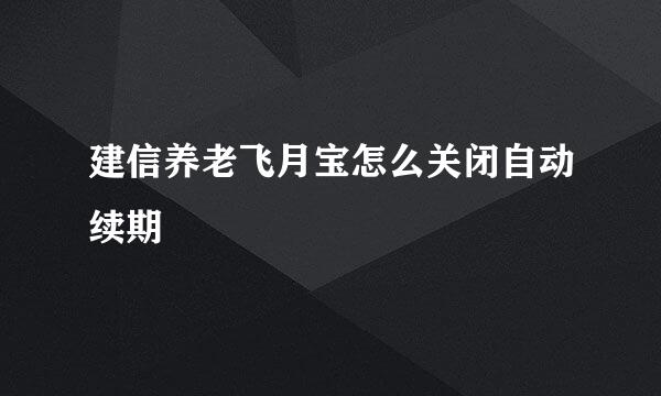 建信养老飞月宝怎么关闭自动续期