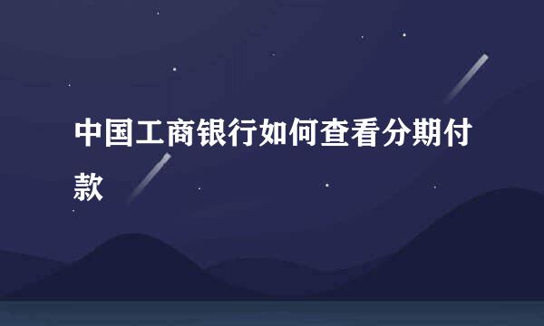 中国工商银行如何查看分期付款