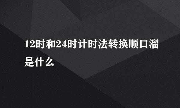 12时和24时计时法转换顺口溜是什么