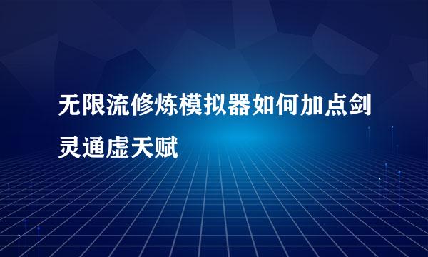 无限流修炼模拟器如何加点剑灵通虚天赋