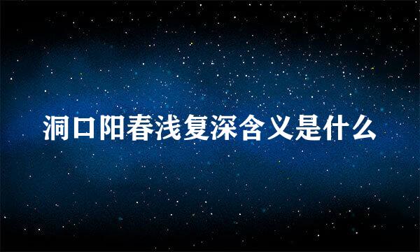 洞口阳春浅复深含义是什么