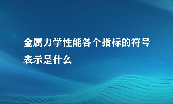 金属力学性能各个指标的符号表示是什么