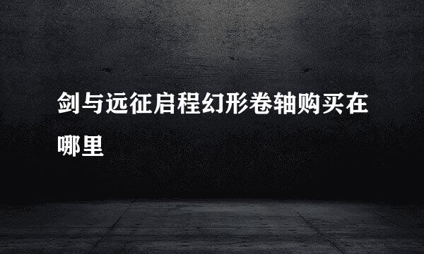 剑与远征启程幻形卷轴购买在哪里