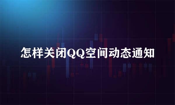 怎样关闭QQ空间动态通知