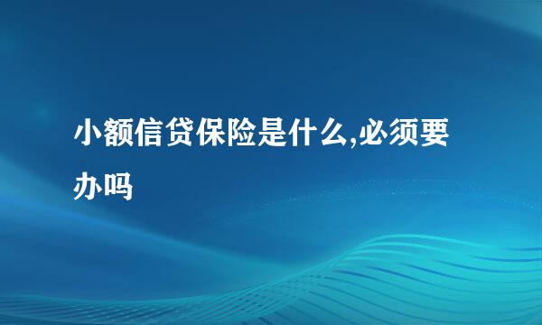 小额信贷保险是什么,必须要办吗
