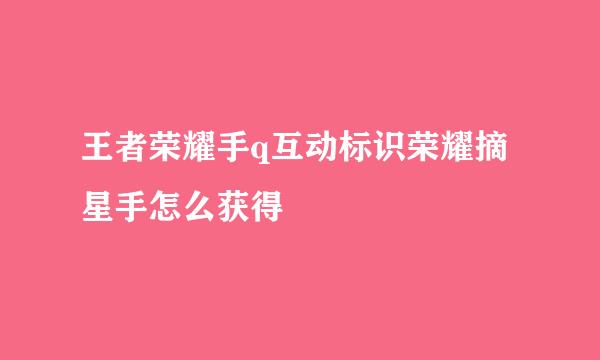 王者荣耀手q互动标识荣耀摘星手怎么获得