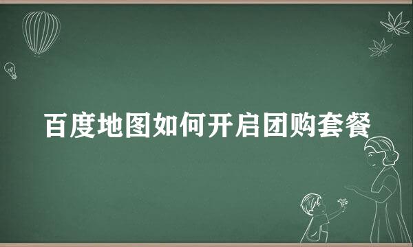百度地图如何开启团购套餐