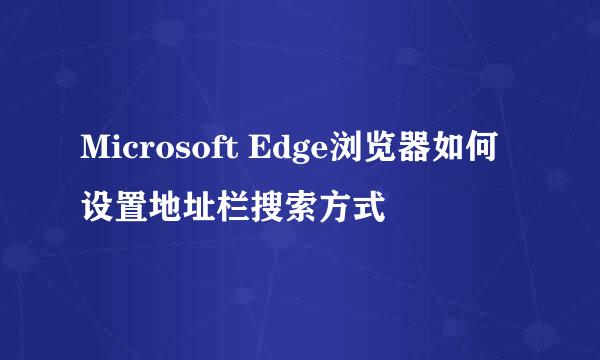 Microsoft Edge浏览器如何设置地址栏搜索方式