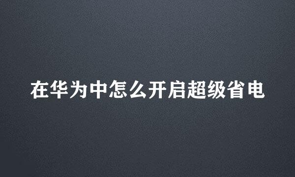 在华为中怎么开启超级省电
