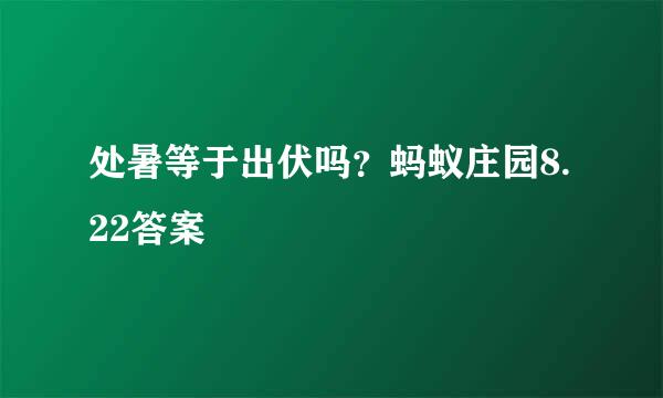 处暑等于出伏吗？蚂蚁庄园8.22答案
