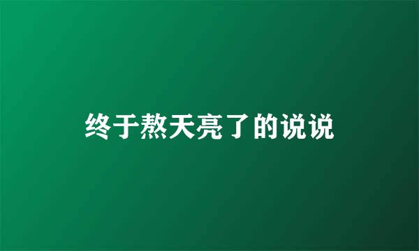 终于熬天亮了的说说